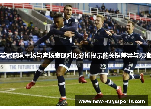 英冠球队主场与客场表现对比分析揭示的关键差异与规律 英冠球队主场与客场表现对比分析揭示的关键差异与规律