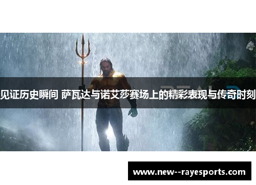 见证历史瞬间 萨瓦达与诺艾莎赛场上的精彩表现与传奇时刻