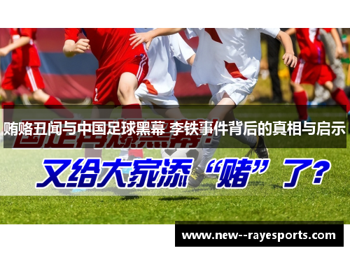 贿赂丑闻与中国足球黑幕 李铁事件背后的真相与启示 贿赂丑闻与中国足球黑幕 李铁事件背后的真相与启示