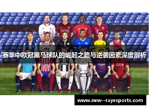 赛季中欧冠黑马球队的崛起之路与逆袭因素深度剖析 赛季中欧冠黑马球队的崛起之路与逆袭因素深度剖析