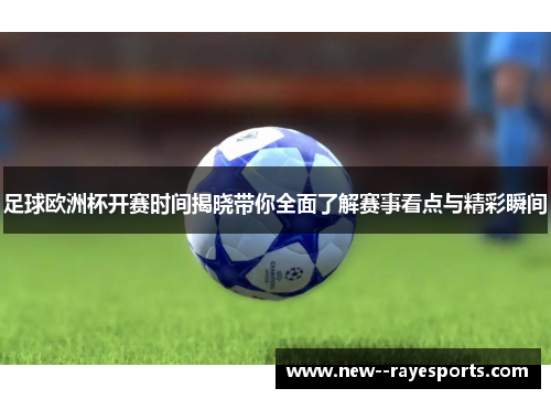 足球欧洲杯开赛时间揭晓带你全面了解赛事看点与精彩瞬间 足球欧洲杯开赛时间揭晓带你全面了解赛事看点与精彩瞬间