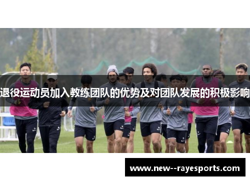 退役运动员加入教练团队的优势及对团队发展的积极影响