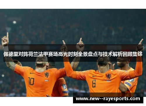 佩德里对阵荷兰法甲赛场高光时刻全景盘点与技术解析回顾集锦