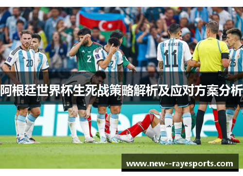阿根廷世界杯生死战策略解析及应对方案分析
