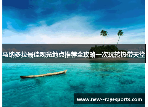 马纳多拉最佳观光地点推荐全攻略一次玩转热带天堂
