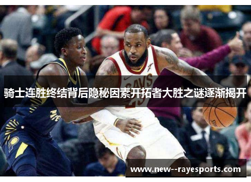 骑士连胜终结背后隐秘因素开拓者大胜之谜逐渐揭开