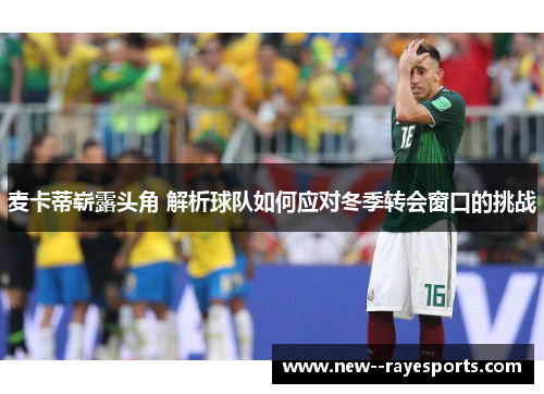 麦卡蒂崭露头角 解析球队如何应对冬季转会窗口的挑战