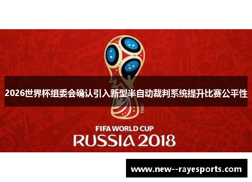 2026世界杯组委会确认引入新型半自动裁判系统提升比赛公平性