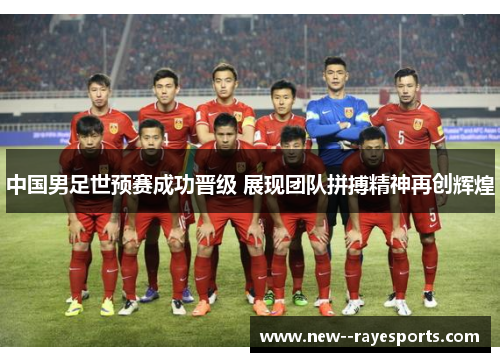中国男足世预赛成功晋级 展现团队拼搏精神再创辉煌