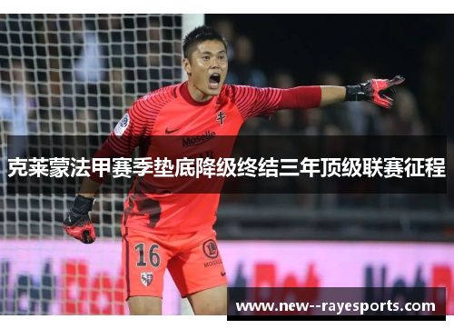 克莱蒙法甲赛季垫底降级终结三年顶级联赛征程