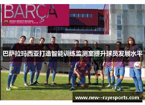 巴萨拉玛西亚打造智能训练监测室提升球员发展水平