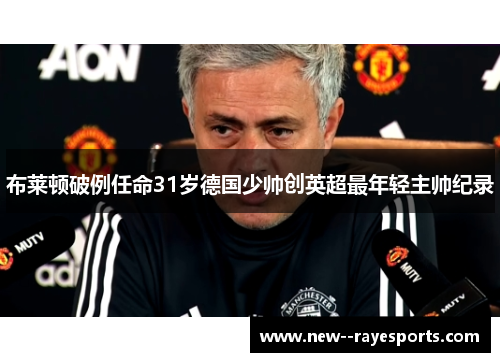 布莱顿破例任命31岁德国少帅创英超最年轻主帅纪录