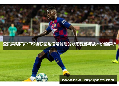 登贝莱对阵拜仁欧协联回暖信号背后的状态复苏与战术价值解析