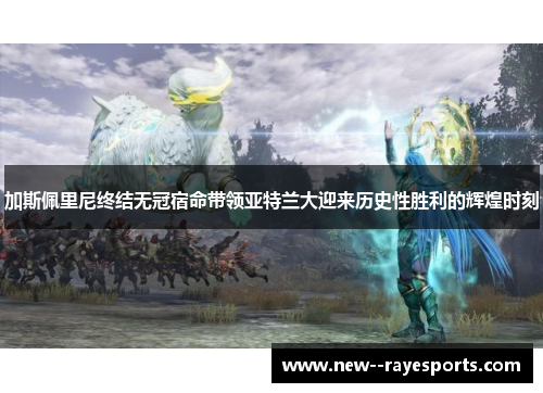 加斯佩里尼终结无冠宿命带领亚特兰大迎来历史性胜利的辉煌时刻