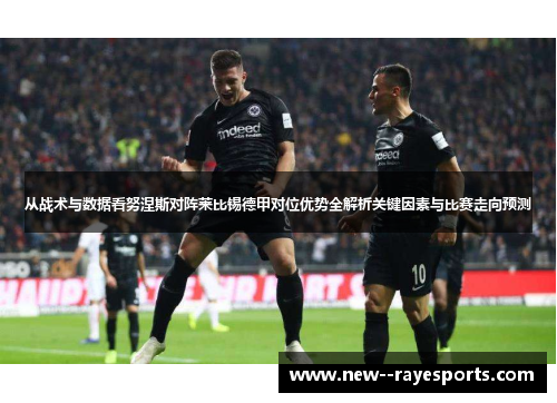 从战术与数据看努涅斯对阵莱比锡德甲对位优势全解析关键因素与比赛走向预测 从战术与数据看努涅斯对阵莱比锡德甲对位优势全解析关键因素与比赛走向预测