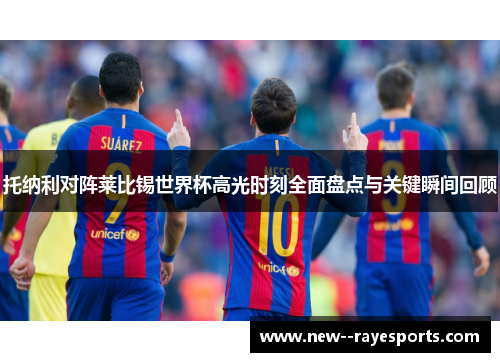 托纳利对阵莱比锡世界杯高光时刻全面盘点与关键瞬间回顾 托纳利对阵莱比锡世界杯高光时刻全面盘点与关键瞬间回顾