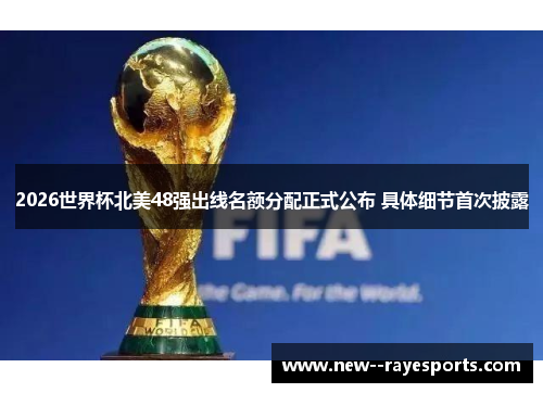 2026世界杯北美48强出线名额分配正式公布 具体细节首次披露 2026世界杯北美48强出线名额分配正式公布 具体细节首次披露