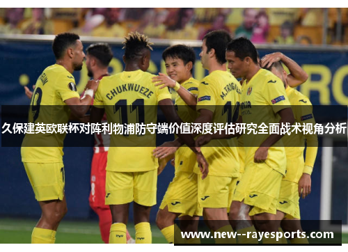 久保建英欧联杯对阵利物浦防守端价值深度评估研究全面战术视角分析 久保建英欧联杯对阵利物浦防守端价值深度评估研究全面战术视角分析