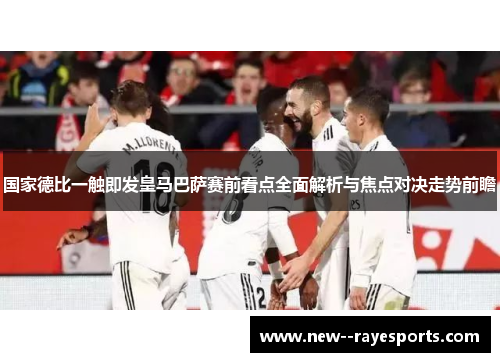 国家德比一触即发皇马巴萨赛前看点全面解析与焦点对决走势前瞻 国家德比一触即发皇马巴萨赛前看点全面解析与焦点对决走势前瞻