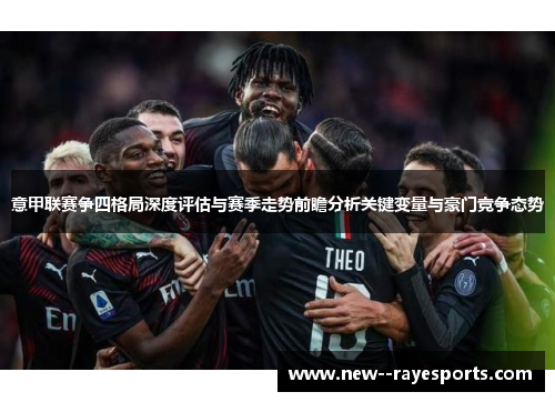意甲联赛争四格局深度评估与赛季走势前瞻分析关键变量与豪门竞争态势 意甲联赛争四格局深度评估与赛季走势前瞻分析关键变量与豪门竞争态势