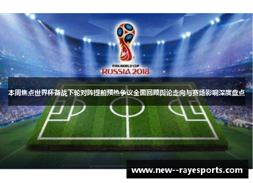 本周焦点世界杯备战下轮对阵提前预热争议全面回顾舆论走向与赛场影响深度盘点 本周焦点世界杯备战下轮对阵提前预热争议全面回顾舆论走向与赛场影响深度盘点