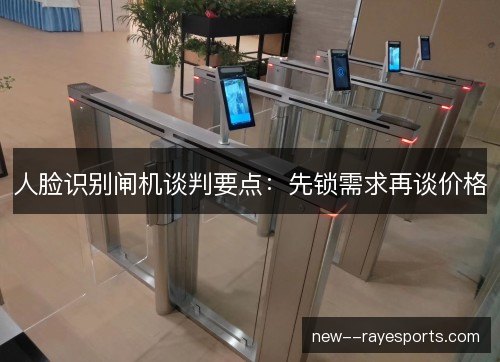 人脸识别闸机谈判要点：先锁需求再谈价格